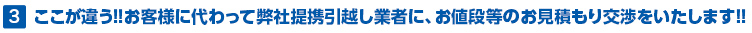 3.ここが違う！！お客様に代わって弊社提携引越し業者に、お値段等のお見積もり交渉をいたします！！ 