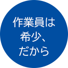 作業員は希少だから